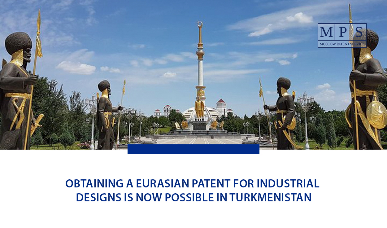 OBTAINING A EURASIAN PATENT FOR INDUSTRIAL DESIGNS IS NOW POSSIBLE IN TURKMENISTAN
